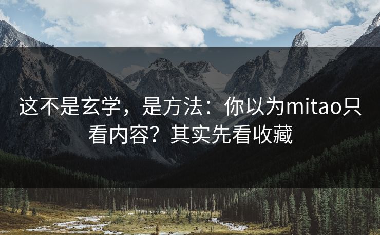 这不是玄学,是方法:你以为mitao只看内容?其实先看收藏 这不是玄学,是方法:你以为mitao只看内容?其实先看收藏