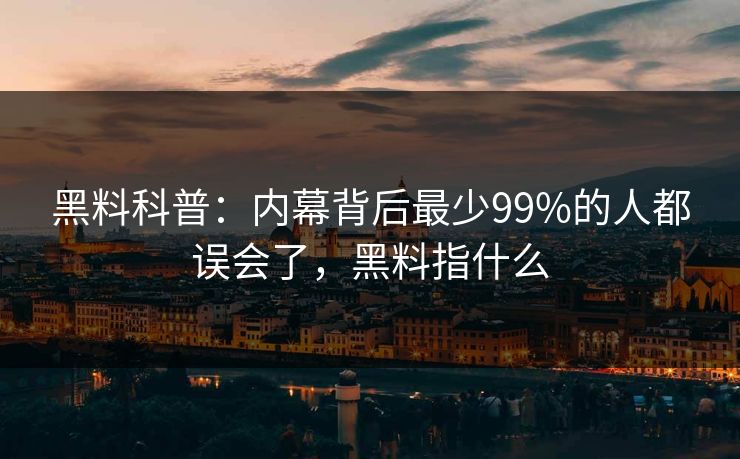 黑料科普：内幕背后最少99%的人都误会了，黑料指什么
