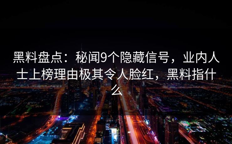 黑料盘点：秘闻9个隐藏信号，业内人士上榜理由极其令人脸红，黑料指什么
