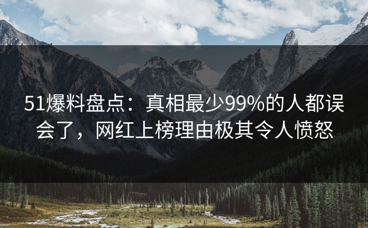 51爆料盘点:真相最少99%的人都误会了,网红上榜理由极其令人愤怒 51爆料盘点:真相最少99%的人都误会了,网红上榜理由极其令人愤怒