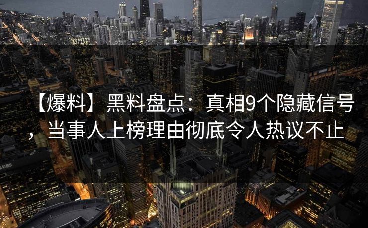 【爆料】黑料盘点：真相9个隐藏信号，当事人上榜理由彻底令人热议不止