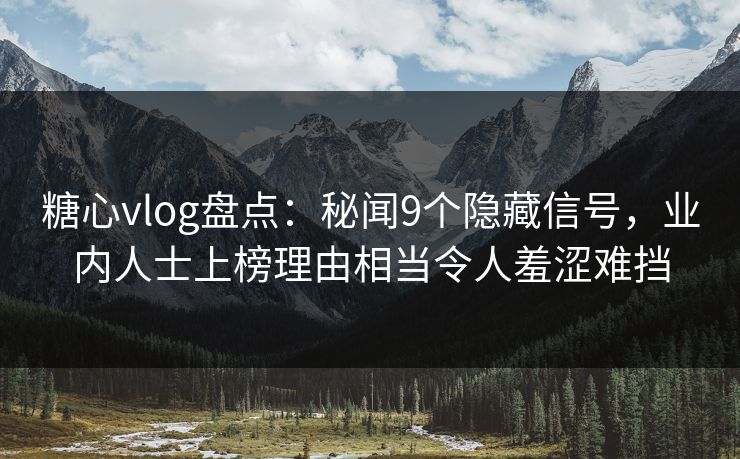 糖心vlog盘点:秘闻9个隐藏信号,业内人士上榜理由相当令人羞涩难挡