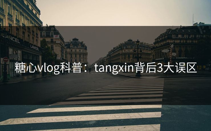 糖心vlog科普：tangxin背后3大误区