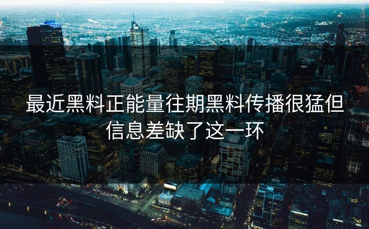 最近黑料正能量往期黑料传播很猛但信息差缺了这一环