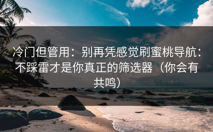 冷门但管用:别再凭感觉刷蜜桃导航:不踩雷才是你真正的筛选器(你会有共鸣) 冷门但管用:别再凭感觉刷蜜桃导航:不踩雷才是你真正的筛选器(你会有共鸣)
