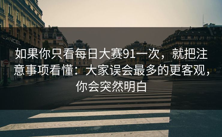 如果你只看每日大赛91一次,就把注意事项看懂:大家误会最多的更客观,你会突然明白