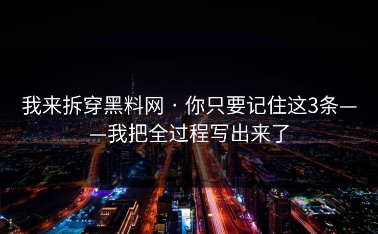 我来拆穿黑料网 · 你只要记住这3条——我把全过程写出来了